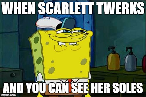 Don't You Squidward Meme | WHEN SCARLETT TWERKS; AND YOU CAN SEE HER SOLES | image tagged in memes,dont you squidward | made w/ Imgflip meme maker