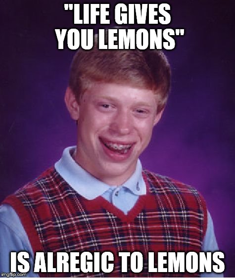 Life Gives You Lemons! | "LIFE GIVES YOU LEMONS"; IS ALREGIC TO LEMONS | image tagged in memes,bad luck brian,when life gives you lemons,bad luck,lemons,lemon | made w/ Imgflip meme maker