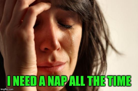 First World Problems Meme | I NEED A NAP ALL THE TIME | image tagged in memes,first world problems | made w/ Imgflip meme maker