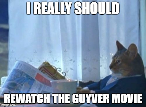 I Should Buy A Boat Cat Meme | I REALLY SHOULD; REWATCH THE GUYVER MOVIE | image tagged in memes,i should buy a boat cat | made w/ Imgflip meme maker