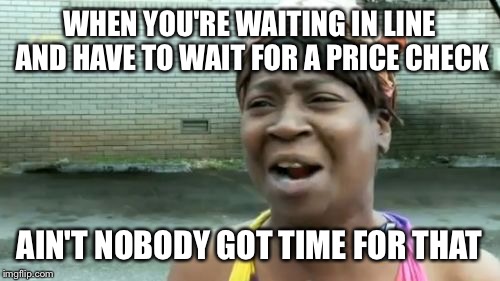 Ain't Nobody Got Time For That | WHEN YOU'RE WAITING IN LINE AND HAVE TO WAIT FOR A PRICE CHECK; AIN'T NOBODY GOT TIME FOR THAT | image tagged in memes,aint nobody got time for that | made w/ Imgflip meme maker