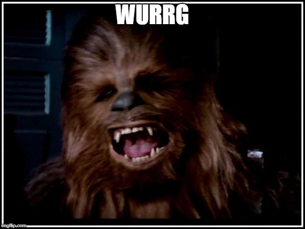 chewbacca | WURRG | image tagged in chewbacca | made w/ Imgflip meme maker