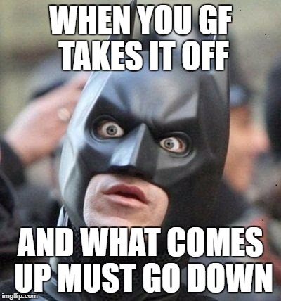 Shocked Batman | WHEN YOU GF TAKES IT OFF; AND WHAT COMES UP MUST GO DOWN | image tagged in shocked batman | made w/ Imgflip meme maker