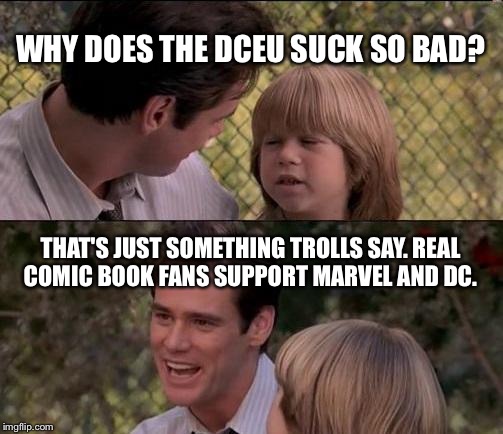 That's Just Something X Say Meme | WHY DOES THE DCEU SUCK SO BAD? THAT'S JUST SOMETHING TROLLS SAY. REAL COMIC BOOK FANS SUPPORT MARVEL AND DC. | image tagged in memes,thats just something x say | made w/ Imgflip meme maker