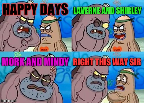 How Tough Are You (In Loopy TMOL Style) | LAVERNE AND SHIRLEY; HAPPY DAYS; MORK AND MINDY; RIGHT THIS WAY SIR | image tagged in funny,how tough are you,television,memes,spongebob,humor | made w/ Imgflip meme maker