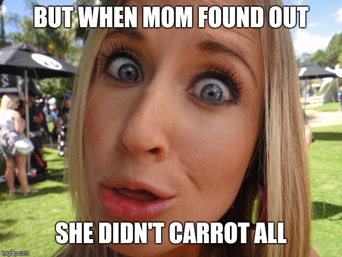 Memes | BUT WHEN MOM FOUND OUT SHE DIDN'T CARROT ALL | image tagged in memes | made w/ Imgflip meme maker