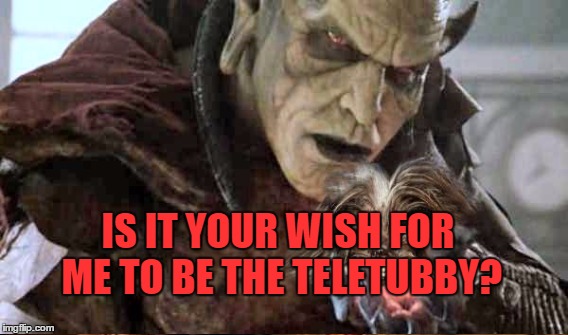 As You Wish | IS IT YOUR WISH FOR ME TO BE THE TELETUBBY? | image tagged in wishmaster,memes,funny,old,scary,ugh | made w/ Imgflip meme maker