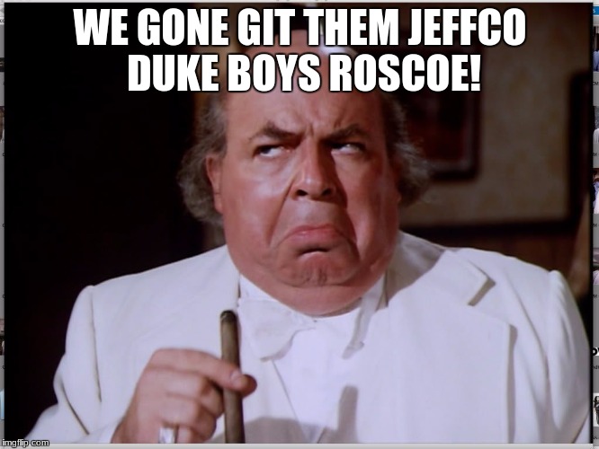 Boss Hog | WE GONE GIT THEM JEFFCO DUKE BOYS ROSCOE! | image tagged in country,dukes of hazzard | made w/ Imgflip meme maker