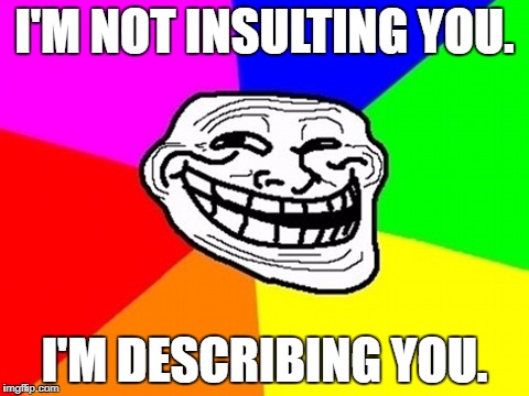 Troll Face Colored Meme | I'M NOT INSULTING YOU. I'M DESCRIBING YOU. | image tagged in memes,troll face colored | made w/ Imgflip meme maker