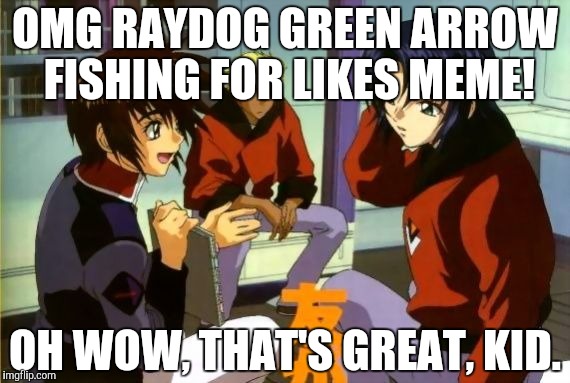 OMG RAYDOG GREEN ARROW FISHING FOR LIKES MEME! OH WOW, THAT'S GREAT, KID. | made w/ Imgflip meme maker