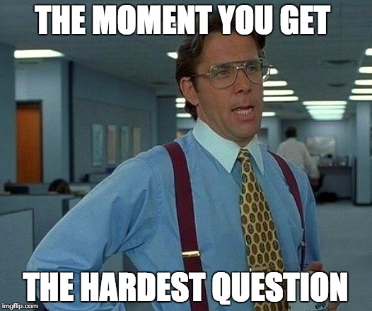 That Would Be Great Meme | THE MOMENT YOU GET; THE HARDEST QUESTION | image tagged in memes,that would be great | made w/ Imgflip meme maker
