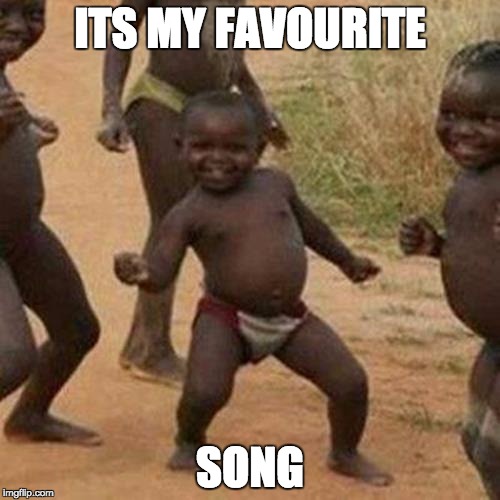 Third World Success Kid | ITS MY FAVOURITE; SONG | image tagged in memes,third world success kid | made w/ Imgflip meme maker