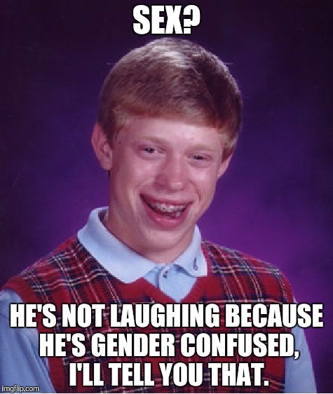 Bad Luck Brian Meme | SEX? HE'S NOT LAUGHING BECAUSE HE'S GENDER CONFUSED, I'LL TELL YOU THAT. | image tagged in memes,bad luck brian | made w/ Imgflip meme maker