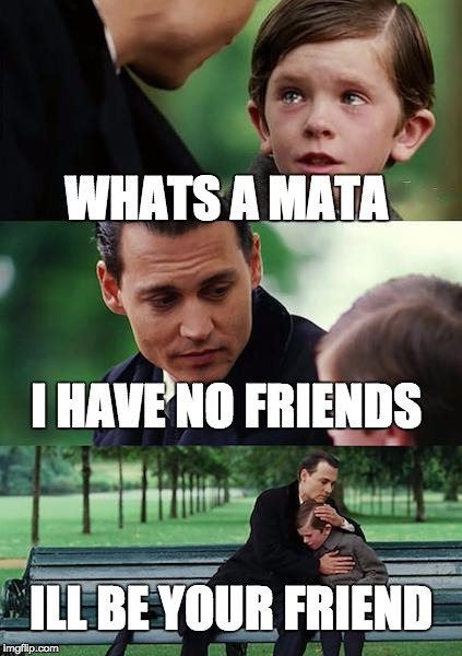 Finding Neverland Meme | WHATS A MATA; I HAVE NO FRIENDS; ILL BE YOUR FRIEND | image tagged in memes,finding neverland | made w/ Imgflip meme maker
