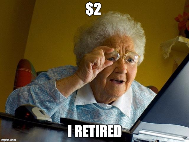 Grandma Finds The Internet Meme | $2; I RETIRED | image tagged in memes,grandma finds the internet | made w/ Imgflip meme maker