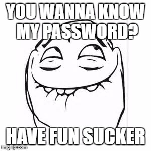 I don't own the original image :) | YOU WANNA KNOW MY PASSWORD? HAVE FUN SUCKER | image tagged in password memes | made w/ Imgflip meme maker