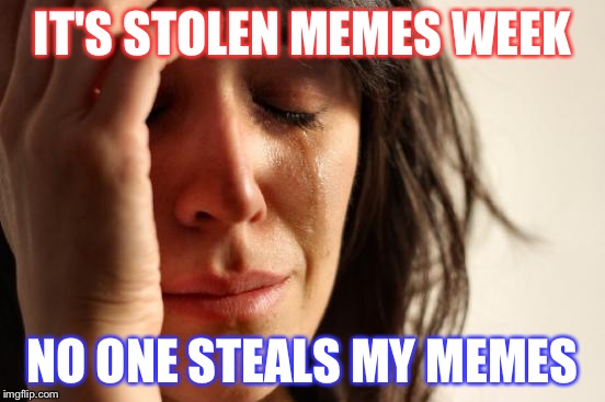 This was stolen ;) | IT'S STOLEN MEMES WEEK; NO ONE STEALS MY MEMES | image tagged in memes,first world problems | made w/ Imgflip meme maker