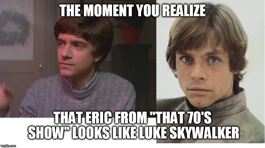 STAR WARS FANBOY RESEMBLES STAR WARS CHARACTER | THE MOMENT YOU REALIZE; THAT ERIC FROM "THAT 70'S SHOW" LOOKS LIKE LUKE SKYWALKER | image tagged in memes,the moment you realize,when you see it,that 70s show,star wars | made w/ Imgflip meme maker