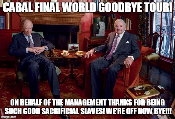 rothschild rockefeller | CABAL FINAL WORLD GOODBYE TOUR! ON BEHALF OF THE MANAGEMENT THANKS FOR BEING SUCH GOOD SACRIFICIAL SLAVES! WE'RE OFF NOW BYE!!! | image tagged in rothschild rockefeller | made w/ Imgflip meme maker