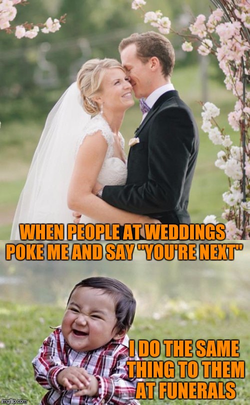 WHEN PEOPLE AT WEDDINGS POKE ME AND SAY "YOU'RE NEXT"; I DO THE SAME THING TO THEM AT FUNERALS | image tagged in memes,funny,evil toddler,weddings | made w/ Imgflip meme maker