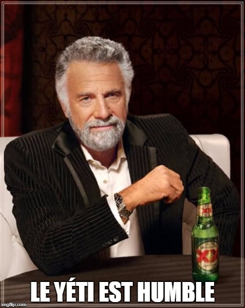 The Most Interesting Man In The World Meme | LE YÉTI EST HUMBLE | image tagged in memes,the most interesting man in the world | made w/ Imgflip meme maker