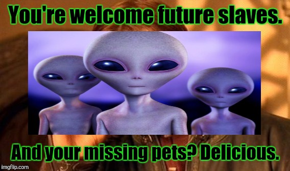You're welcome future slaves. And your missing pets? Delicious. | made w/ Imgflip meme maker