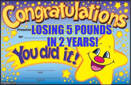 Happy Star Congratulations Meme | LOSING 5 POUNDS IN 2 YEARS! | image tagged in memes,happy star congratulations | made w/ Imgflip meme maker