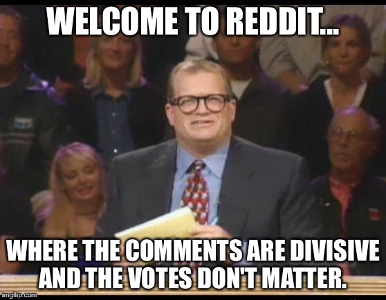 Whose Line is it Anyway | WELCOME TO REDDIT... WHERE THE COMMENTS ARE DIVISIVE AND THE VOTES DON'T MATTER. | image tagged in whose line is it anyway | made w/ Imgflip meme maker