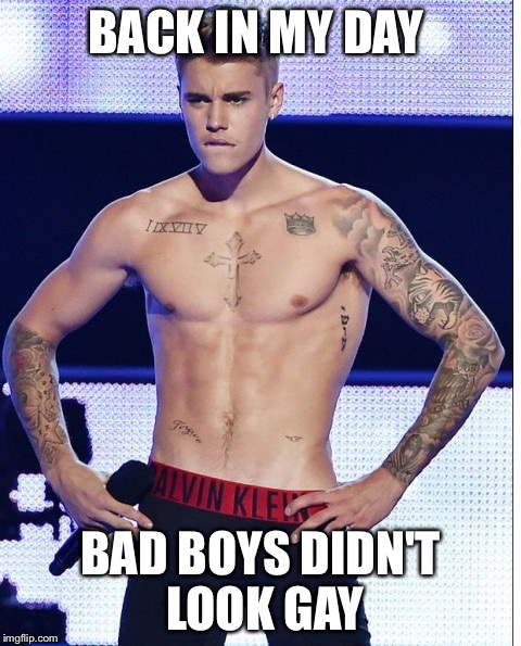 BACK IN MY DAY; BAD BOYS DIDN'T LOOK GAY | image tagged in justin bieber | made w/ Imgflip meme maker