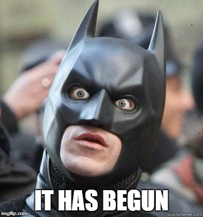 Shocked Batman | IT HAS BEGUN | image tagged in shocked batman | made w/ Imgflip meme maker
