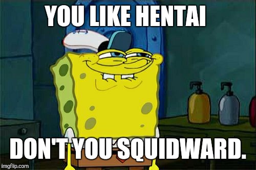 Don't You Squidward | YOU LIKE HENTAI; DON'T YOU SQUIDWARD. | image tagged in memes,dont you squidward | made w/ Imgflip meme maker