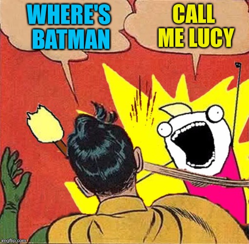 XY slaps Robin | WHERE'S BATMAN CALL ME LUCY | image tagged in xy slaps robin | made w/ Imgflip meme maker