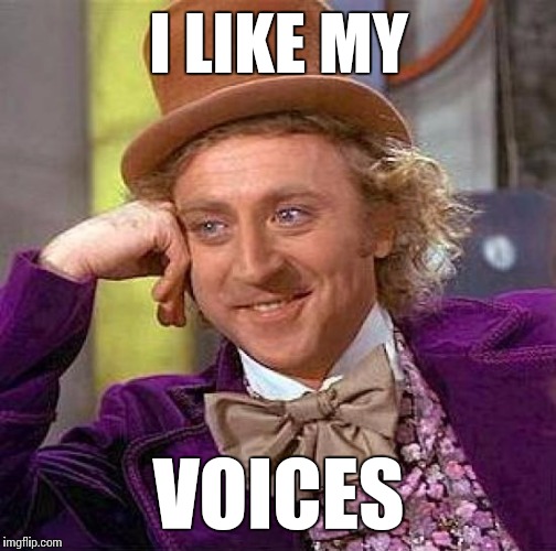 Creepy Condescending Wonka Meme | I LIKE MY VOICES | image tagged in memes,creepy condescending wonka | made w/ Imgflip meme maker