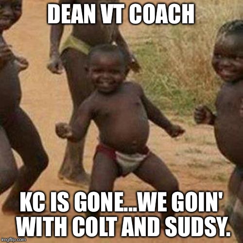 Third World Success Kid Meme | DEAN VT COACH; KC IS GONE...WE GOIN' WITH COLT AND SUDSY. | image tagged in memes,third world success kid | made w/ Imgflip meme maker