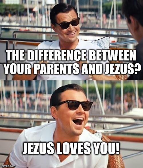 Leonardo Dicaprio Wolf Of Wall Street Meme | THE DIFFERENCE BETWEEN YOUR PARENTS AND JEZUS? JEZUS LOVES YOU! | image tagged in memes,leonardo dicaprio wolf of wall street | made w/ Imgflip meme maker