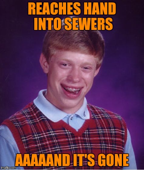 Bad Luck Brian Meme | REACHES HAND INTO SEWERS AAAAAND IT'S GONE | image tagged in memes,bad luck brian | made w/ Imgflip meme maker