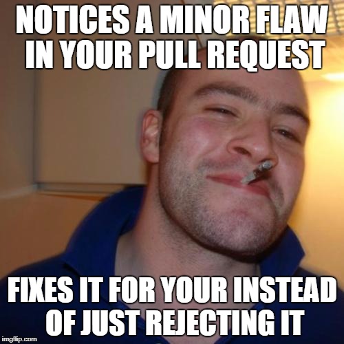 Good Guy Greg Meme | NOTICES A MINOR FLAW IN YOUR PULL REQUEST; FIXES IT FOR YOUR INSTEAD OF JUST REJECTING IT | image tagged in memes,good guy greg | made w/ Imgflip meme maker