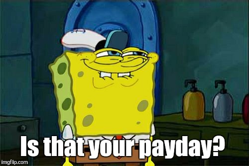 Don't You Squidward Meme | Is that your payday? | image tagged in memes,dont you squidward | made w/ Imgflip meme maker