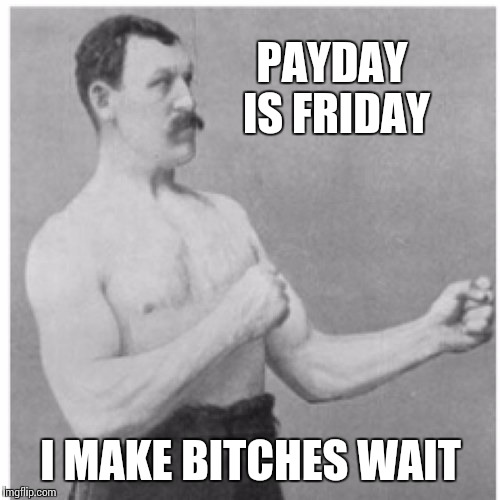 PAYDAY IS FRIDAY I MAKE B**CHES WAIT | made w/ Imgflip meme maker