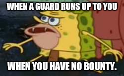 Spongegar | WHEN A GUARD RUNS UP TO YOU; WHEN YOU HAVE NO BOUNTY. | image tagged in memes,spongegar | made w/ Imgflip meme maker