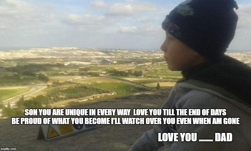 SON YOU ARE UNIQUE IN EVERY WAY 
LOVE YOU TILL THE END OF DAYS 
BE PROUD OF WHAT YOU BECOME
I’LL WATCH OVER YOU EVEN WHEN AM GONE; LOVE YOU ....... DAD | image tagged in dorian turner | made w/ Imgflip meme maker