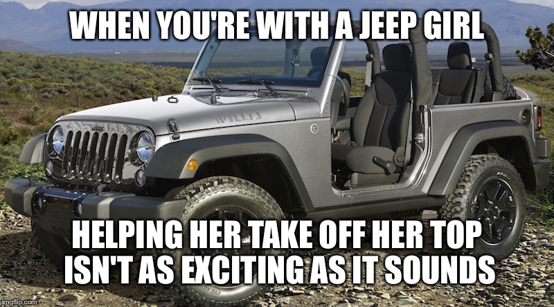 Jeep girls |  WHEN YOU'RE WITH A JEEP GIRL; HELPING HER TAKE OFF HER TOP ISN'T AS EXCITING AS IT SOUNDS | image tagged in jeep,girls,topless | made w/ Imgflip meme maker