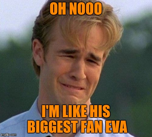 OH NOOO I'M LIKE HIS BIGGEST FAN EVA | made w/ Imgflip meme maker