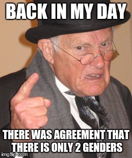 Back In My Day | BACK IN MY DAY; THERE WAS AGREEMENT THAT THERE IS ONLY 2 GENDERS | image tagged in memes,back in my day | made w/ Imgflip meme maker