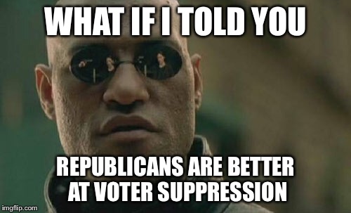 Matrix Morpheus Meme | WHAT IF I TOLD YOU REPUBLICANS ARE BETTER AT VOTER SUPPRESSION | image tagged in memes,matrix morpheus | made w/ Imgflip meme maker