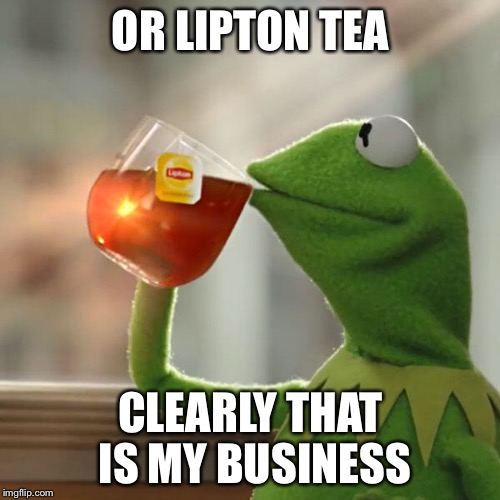 But That's None Of My Business Meme | OR LIPTON TEA CLEARLY THAT IS MY BUSINESS | image tagged in memes,but thats none of my business,kermit the frog | made w/ Imgflip meme maker