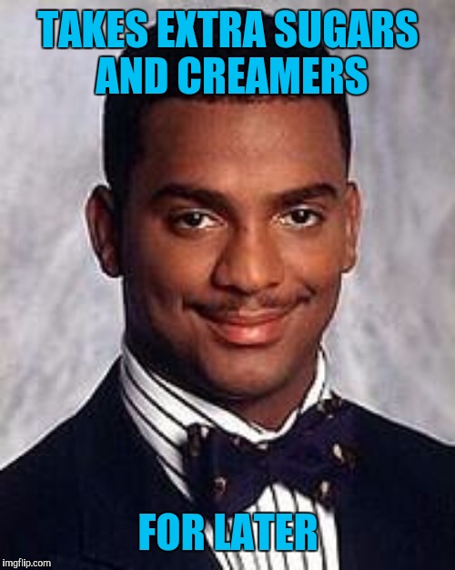 TAKES EXTRA SUGARS AND CREAMERS; FOR LATER | image tagged in carlton banks thug life | made w/ Imgflip meme maker