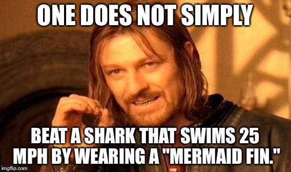 One does not simply beat a shark by wearing a mermaid fin | ONE DOES NOT SIMPLY BEAT A SHARK THAT SWIMS 25 MPH BY WEARING A "MERMAID FIN." | image tagged in memes,one does not simply,michael phelps,shark week,the little mermaid,just keep swimming | made w/ Imgflip meme maker