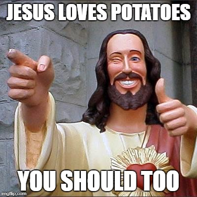 Buddy Christ Meme | JESUS LOVES POTATOES; YOU SHOULD TOO | image tagged in memes,buddy christ | made w/ Imgflip meme maker