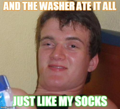 10 Guy Meme | AND THE WASHER ATE IT ALL JUST LIKE MY SOCKS | image tagged in memes,10 guy | made w/ Imgflip meme maker